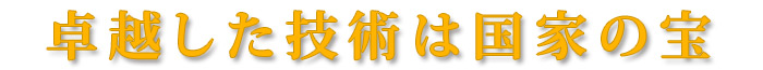 卓越した技術は国家の宝